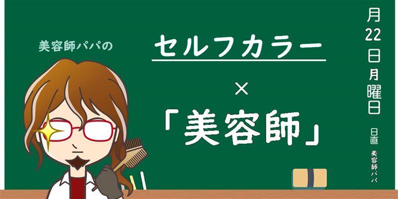 美容師パパの解説「セルフカラーと美容師」