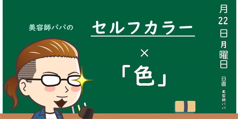 美容師パパの解説「セルフカラーと色」