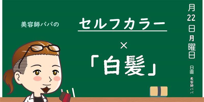 美容師パパの解説「セルフカラーと白髪」